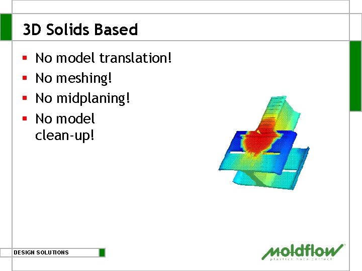 3 D Solids Based § § No model translation! No meshing! No midplaning! No