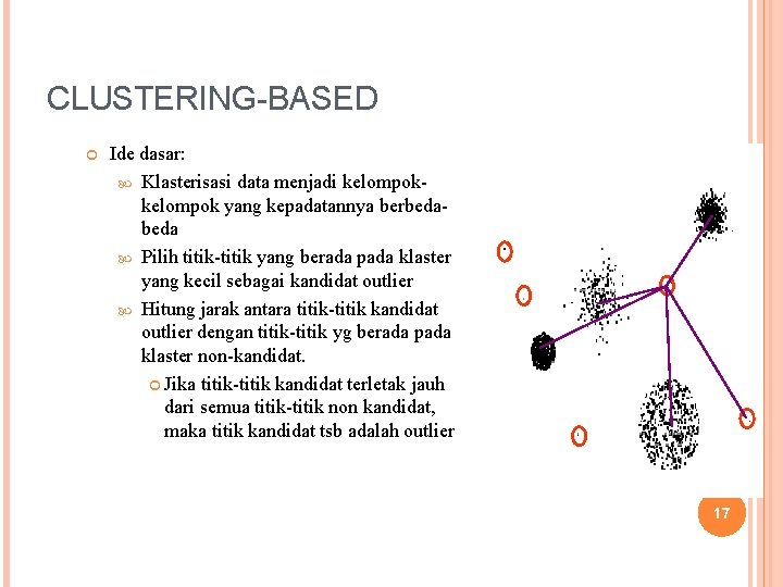 CLUSTERING-BASED Ide dasar: Klasterisasi data menjadi kelompok yang kepadatannya berbeda Pilih titik-titik yang berada CLUSTERING-BASED Ide dasar: Klasterisasi data menjadi kelompok yang kepadatannya berbeda Pilih titik-titik yang berada