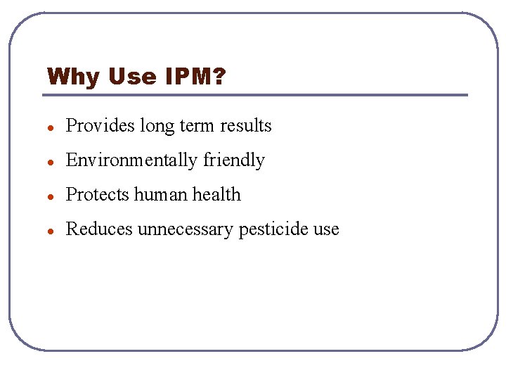 Why Use IPM? l Provides long term results l Environmentally friendly l Protects human