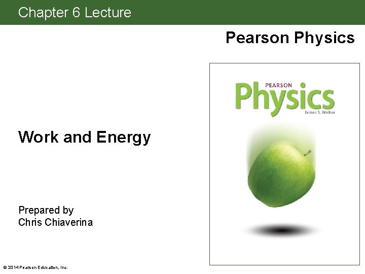 Chapter 6 Lecture Pearson Physics Work and Energy Prepared by Chris Chiaverina © 2014