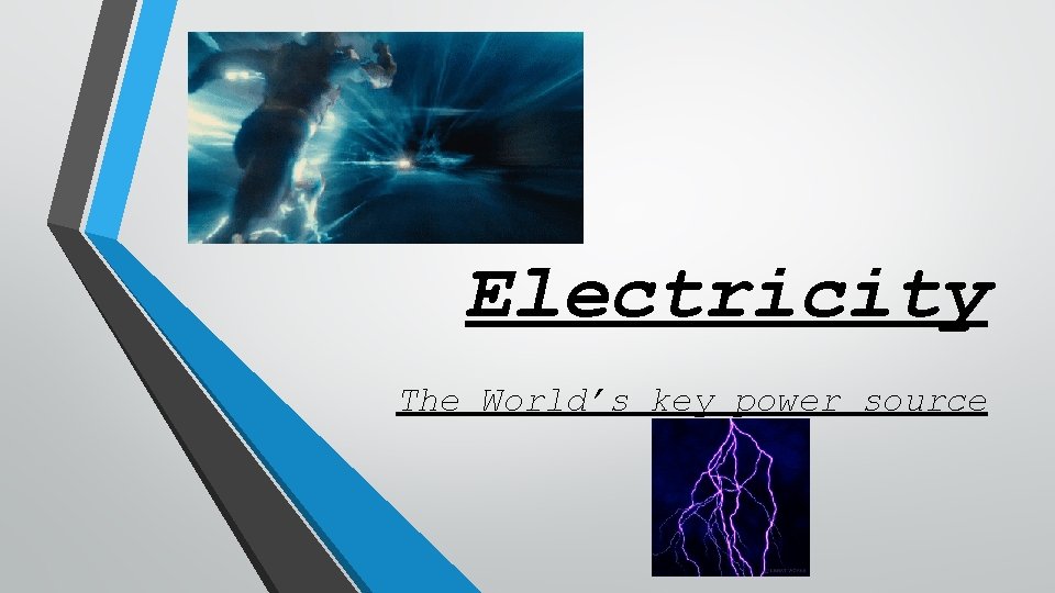 Electricity The World’s key power source Electricity The World’s key power source