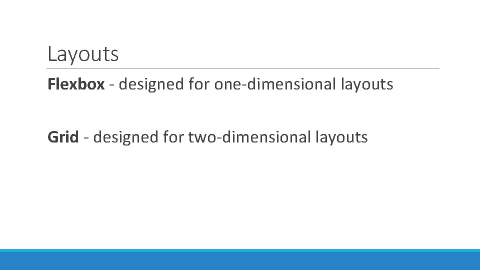 Layouts Flexbox - designed for one-dimensional layouts Grid - designed for two-dimensional layouts 