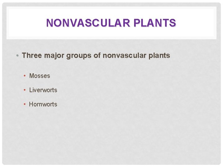 NONVASCULAR PLANTS • Three major groups of nonvascular plants • Mosses • Liverworts •