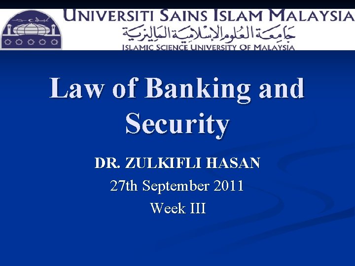 Law of Banking and Security DR. ZULKIFLI HASAN 27 th September 2011 Week III