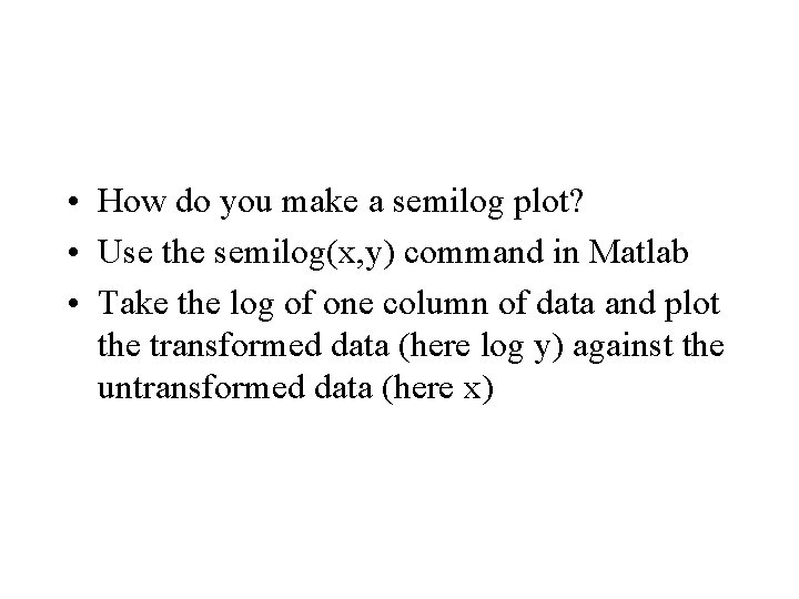  • How do you make a semilog plot? • Use the semilog(x, y)
