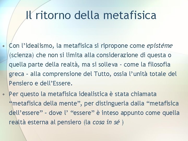 Il ritorno della metafisica • Con l’idealismo, la metafisica si ripropone come epistéme (scienza)