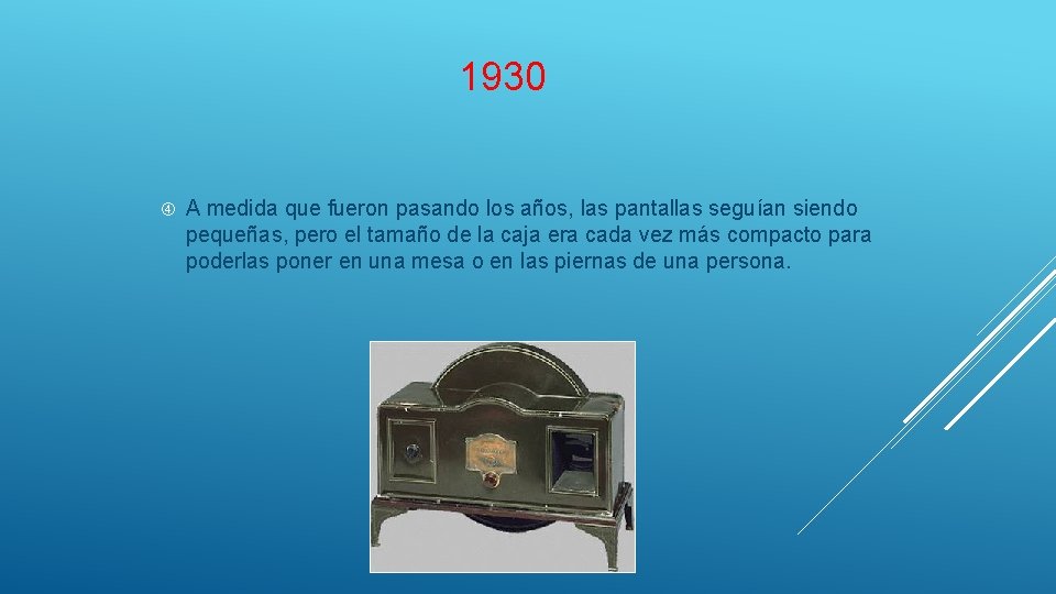 1930 A medida que fueron pasando los años, las pantallas seguían siendo pequeñas, pero