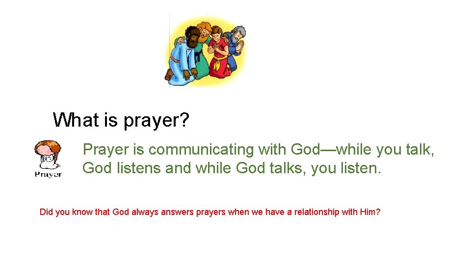 What is prayer? Prayer is communicating with God—while you talk, God listens and while