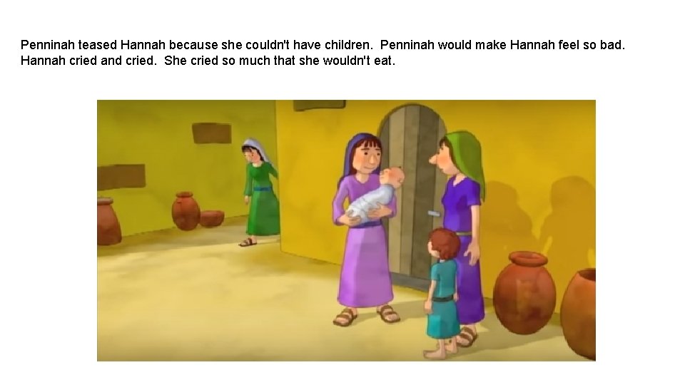 Penninah teased Hannah because she couldn't have children. Penninah would make Hannah feel so