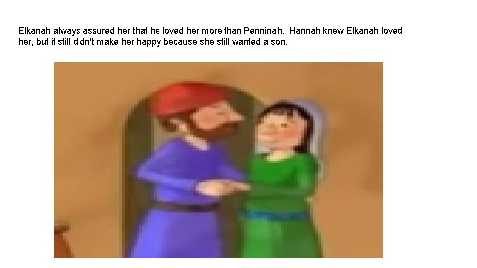 Elkanah always assured her that he loved her more than Penninah. Hannah knew Elkanah