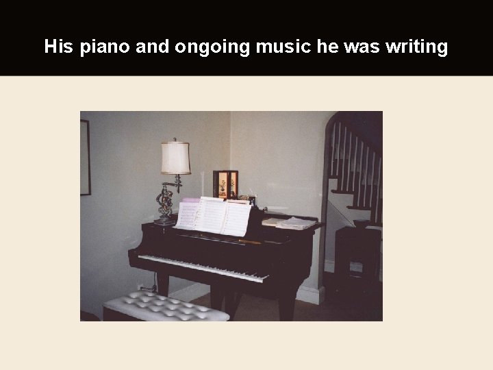 His piano and ongoing music he was writing 