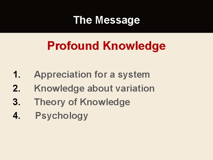 The Message Profound Knowledge 1. 2. 3. 4. Appreciation for a system Knowledge about