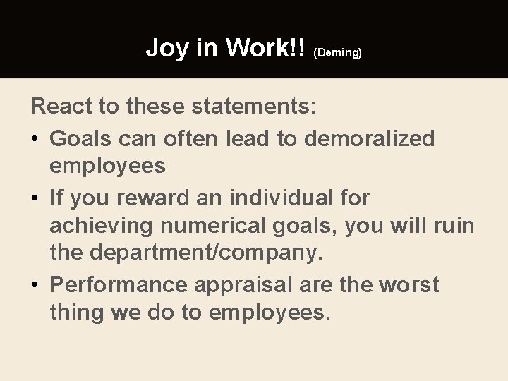 Joy in Work!! (Deming) React to these statements: • Goals can often lead to