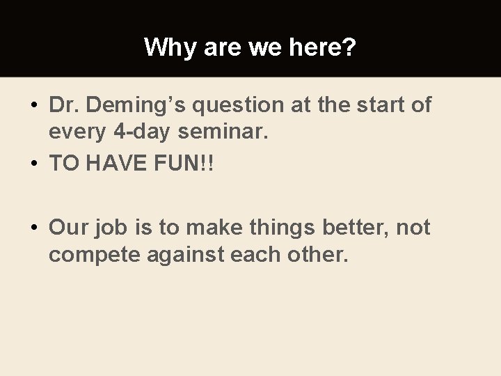 Why are we here? • Dr. Deming’s question at the start of every 4