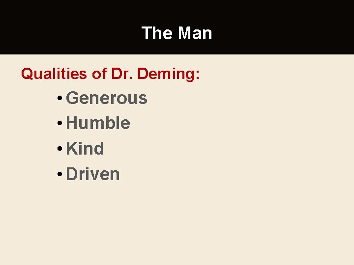 The Man Qualities of Dr. Deming: • Generous • Humble • Kind • Driven