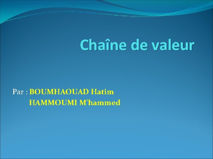 Chaîne de valeur Par : BOUMHAOUAD Hatim HAMMOUMI M’hammed 