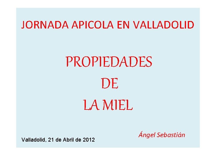 JORNADA APICOLA EN VALLADOLID PROPIEDADES DE LA MIEL Valladolid, 21 de Abril de 2012