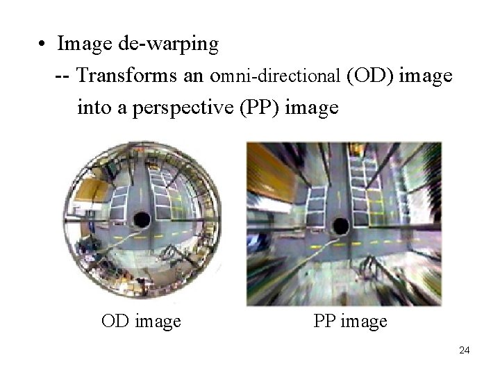  • Image de-warping -- Transforms an omni-directional (OD) image into a perspective (PP)