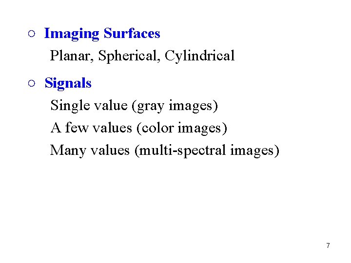○ Imaging Surfaces Planar, Spherical, Cylindrical ○ Signals Single value (gray images) A few