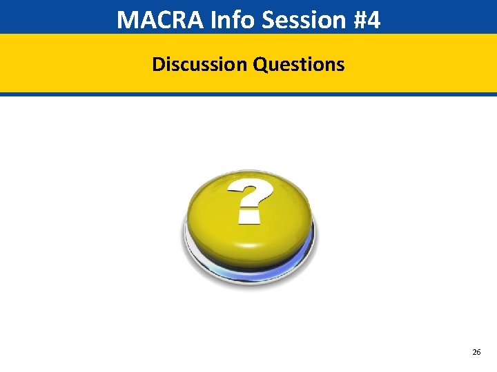 MACRA Info Session #4 Discussion Questions 26 