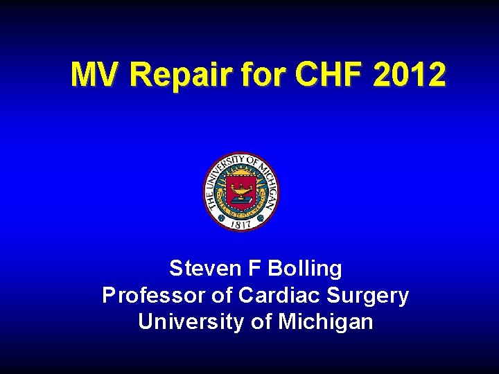 MV Repair for CHF 2012 Steven F Bolling Professor of Cardiac Surgery University of