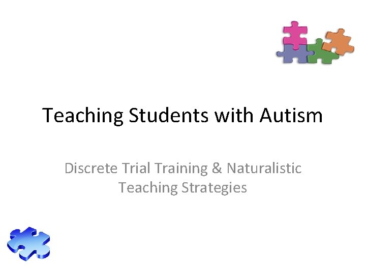 Teaching Students with Autism Discrete Trial Training & Naturalistic Teaching Strategies 