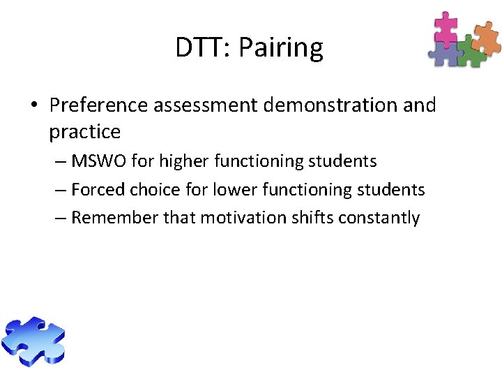 DTT: Pairing • Preference assessment demonstration and practice – MSWO for higher functioning students