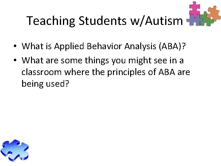 Teaching Students w/Autism • What is Applied Behavior Analysis (ABA)? • What are some