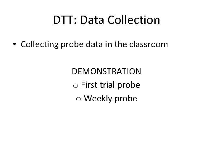 DTT: Data Collection • Collecting probe data in the classroom DEMONSTRATION o First trial