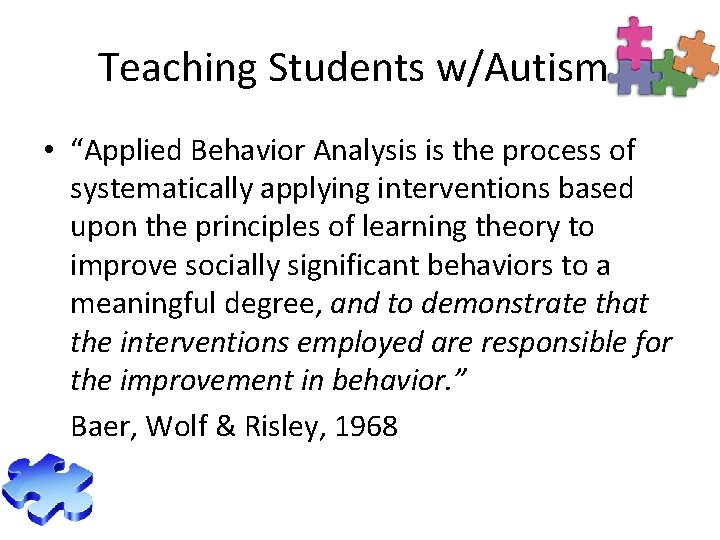 Teaching Students w/Autism • “Applied Behavior Analysis is the process of systematically applying interventions