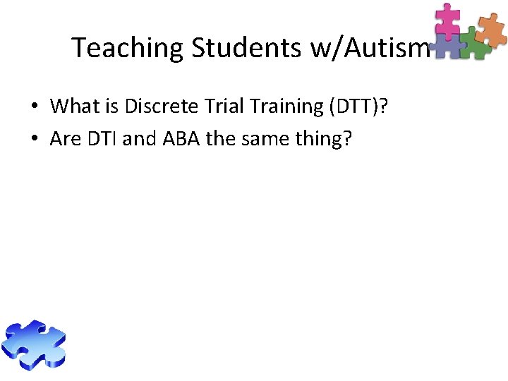 Teaching Students w/Autism • What is Discrete Trial Training (DTT)? • Are DTI and