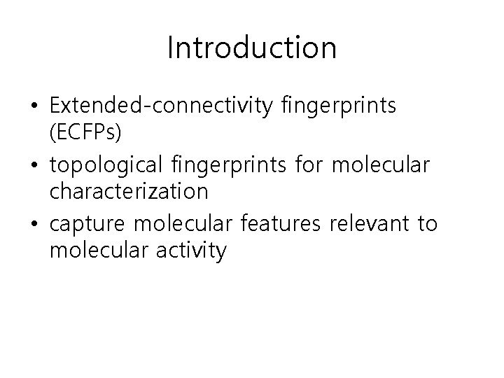 Introduction • Extended-connectivity fingerprints (ECFPs) • topological fingerprints for molecular characterization • capture molecular Introduction • Extended-connectivity fingerprints (ECFPs) • topological fingerprints for molecular characterization • capture molecular