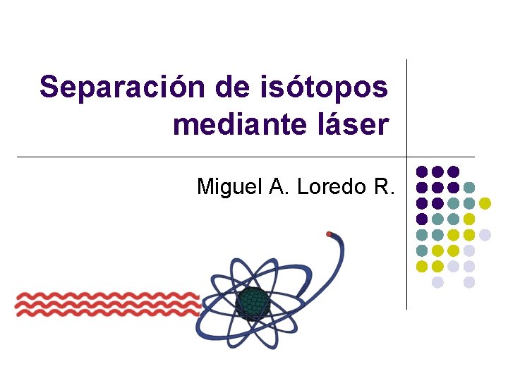 Separación de isótopos mediante láser Miguel A. Loredo R. 