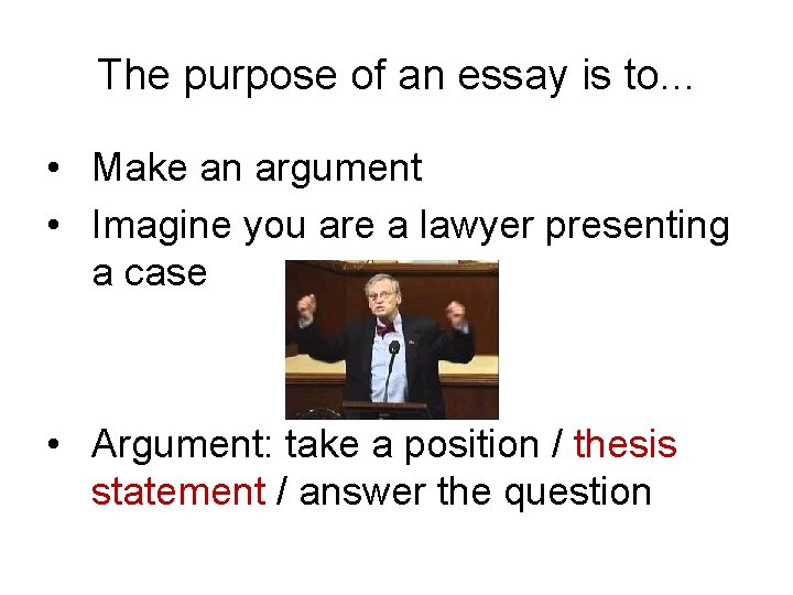 The purpose of an essay is to. . . • Make an argument •