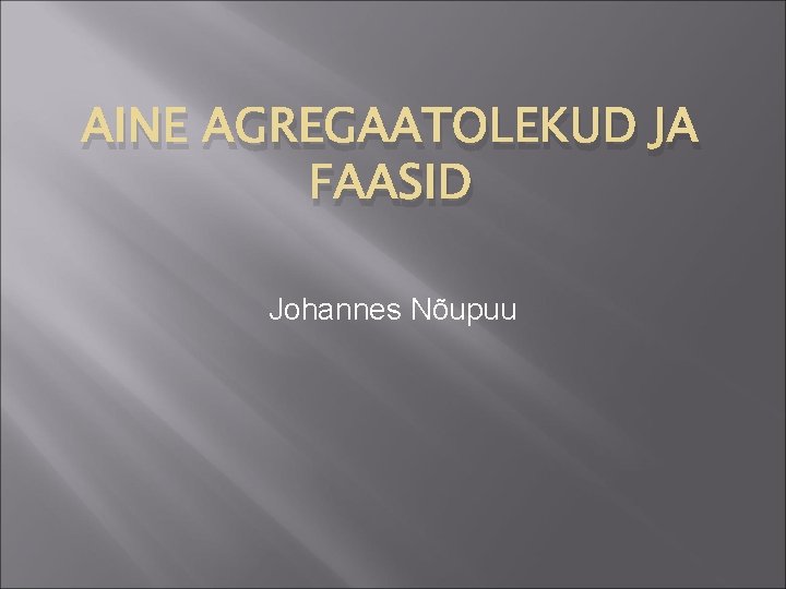AINE AGREGAATOLEKUD JA FAASID Johannes Nõupuu AINE AGREGAATOLEKUD JA FAASID Johannes Nõupuu