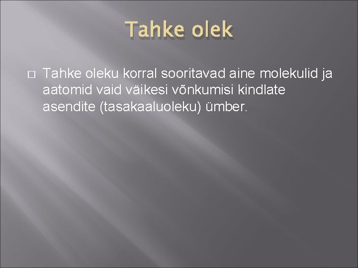 Tahke olek � Tahke oleku korral sooritavad aine molekulid ja aatomid vaid väikesi võnkumisi Tahke olek � Tahke oleku korral sooritavad aine molekulid ja aatomid vaid väikesi võnkumisi