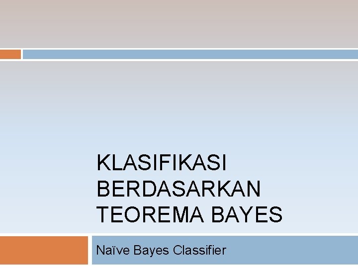 KLASIFIKASI BERDASARKAN TEOREMA BAYES Naïve Bayes Classifier 