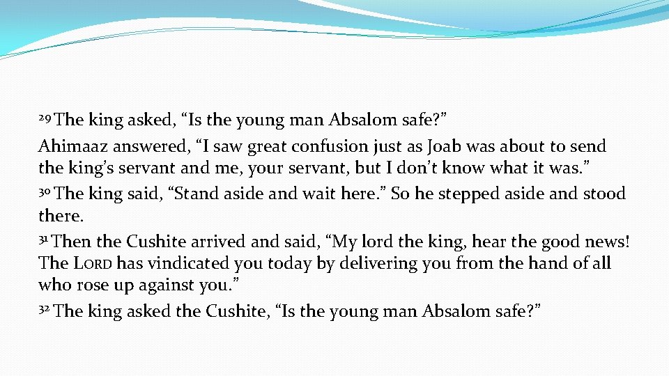29 The king asked, “Is the young man Absalom safe? ” Ahimaaz answered, “I