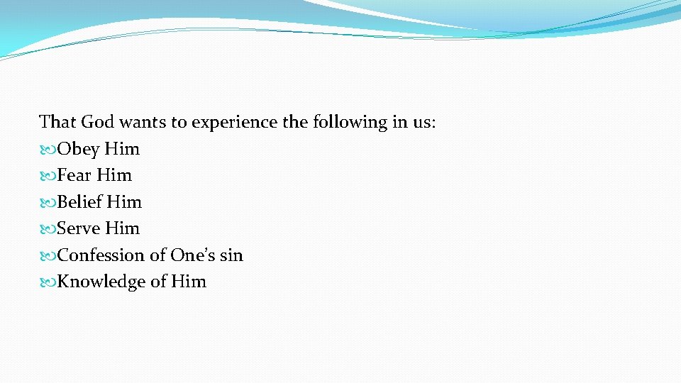 That God wants to experience the following in us: Obey Him Fear Him Belief