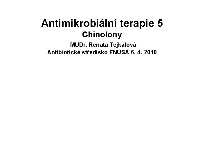 Antimikrobiální terapie 5 Chinolony MUDr. Renata Tejkalová Antibiotické středisko FNUSA 6. 4. 2010 