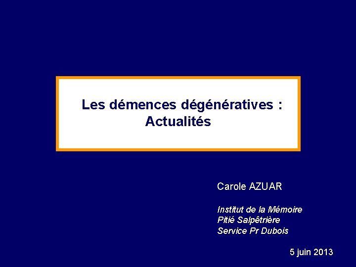 Les démences dégénératives : Actualités Carole AZUAR Institut de la Mémoire Pitié Salpêtrière Service
