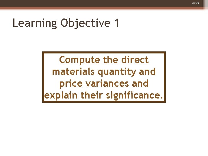10 -19 Learning Objective 1 Compute the direct materials quantity and price variances and