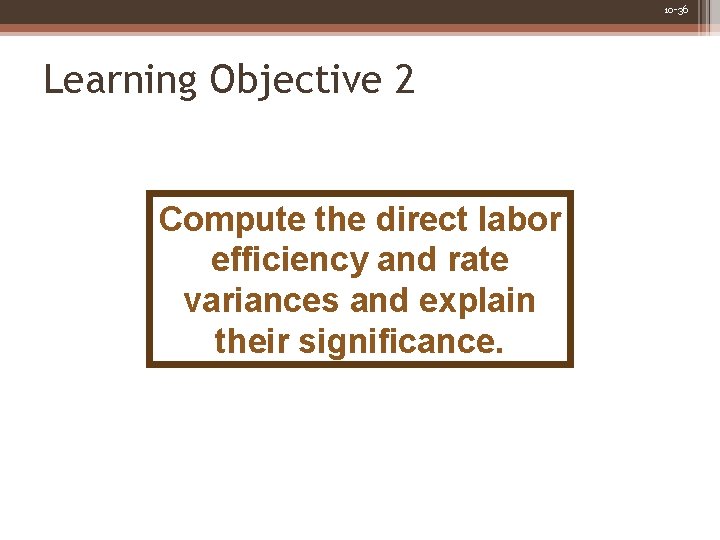 10 -36 Learning Objective 2 Compute the direct labor efficiency and rate variances and
