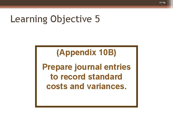 10 -94 Learning Objective 5 (Appendix 10 B) Prepare journal entries to record standard