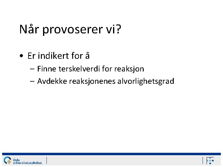 Når provoserer vi? • Er indikert for å – Finne terskelverdi for reaksjon –