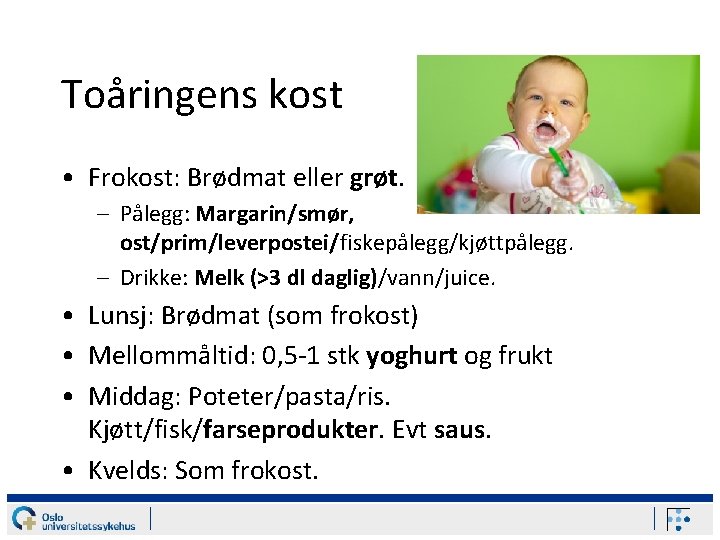 Toåringens kost • Frokost: Brødmat eller grøt. – Pålegg: Margarin/smør, ost/prim/leverpostei/fiskepålegg/kjøttpålegg. – Drikke: Melk