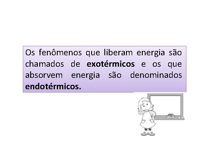 Os fenômenos que liberam energia são chamados de exotérmicos e os que absorvem energia