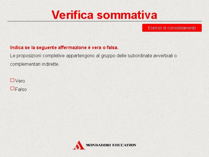 Verifica sommativa Esercizi di consolidamento Indica se la seguente affermazione è vera o falsa. Verifica sommativa Esercizi di consolidamento Indica se la seguente affermazione è vera o falsa.