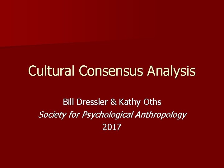 Cultural Consensus Analysis Bill Dressler & Kathy Oths Society for Psychological Anthropology 2017 