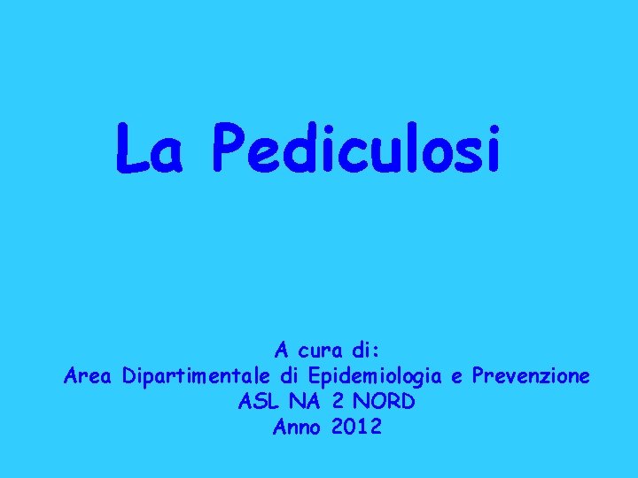 La Pediculosi A cura di: Area Dipartimentale di Epidemiologia e Prevenzione ASL NA 2